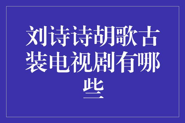 刘诗诗胡歌古装电视剧有哪些