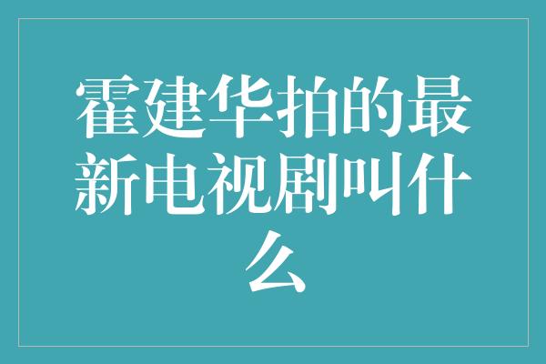 霍建华拍的最新电视剧叫什么