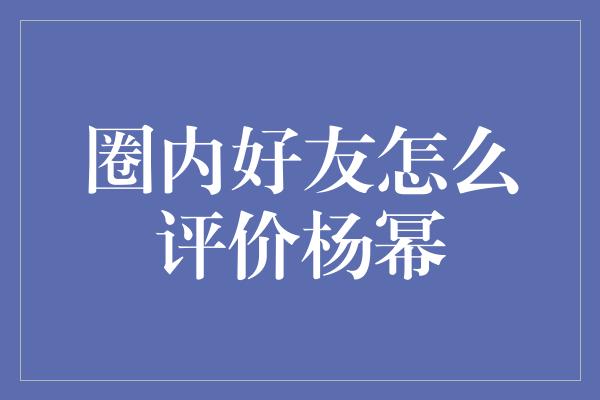 圈内好友怎么评价杨幂