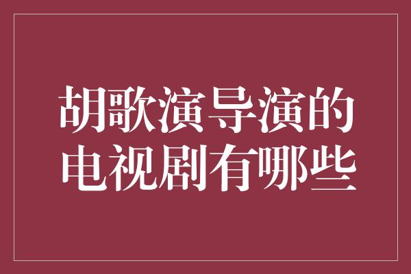 胡歌演导演的电视剧有哪些