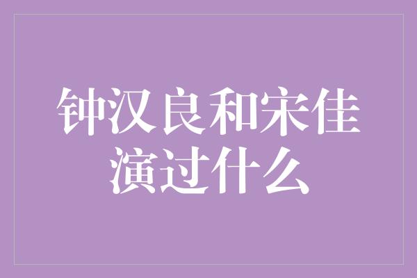 钟汉良和宋佳演过什么