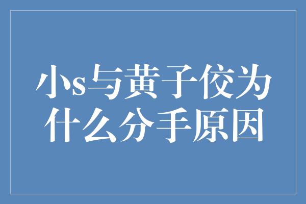 小s与黄子佼为什么分手原因