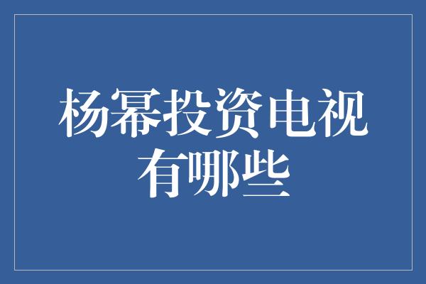 杨幂投资电视有哪些