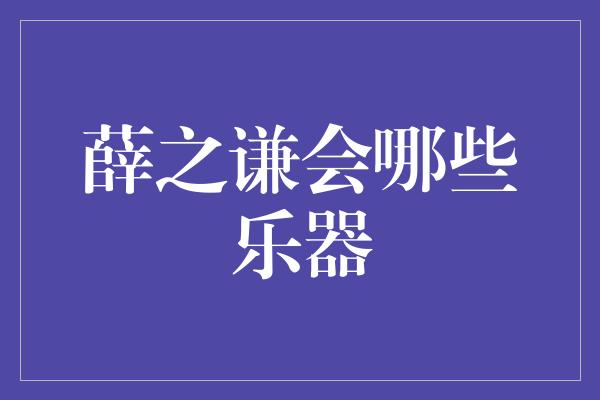 薛之谦会哪些乐器