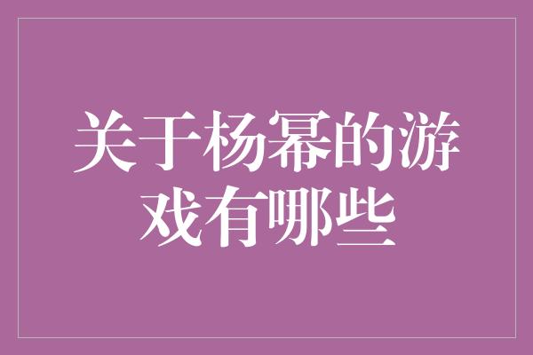 关于杨幂的游戏有哪些