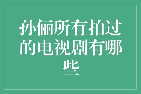 孙俪所有拍过的电视剧有哪些