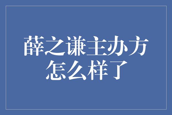 薛之谦主办方怎么样了