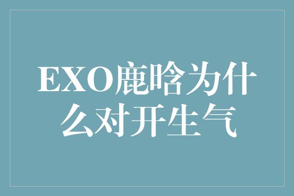 EXO鹿晗为什么对开生气