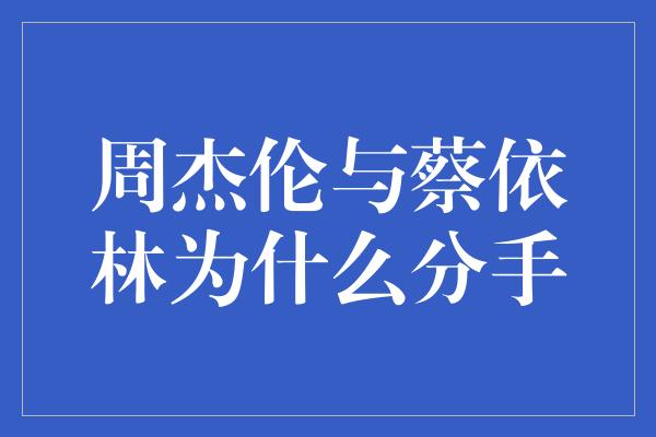 周杰伦与蔡依林为什么分手