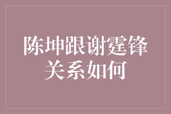 陈坤跟谢霆锋关系如何