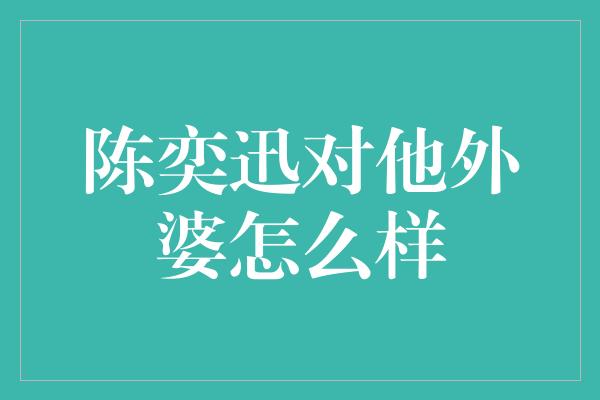 陈奕迅对他外婆怎么样