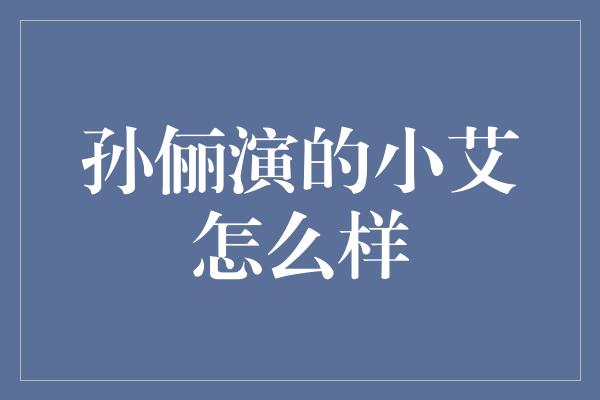 孙俪演的小艾怎么样