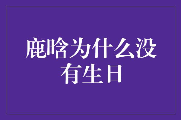 鹿晗为什么没有生日