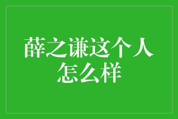 薛之谦这个人怎么样