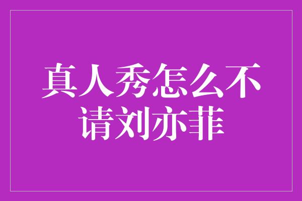 真人秀怎么不请刘亦菲