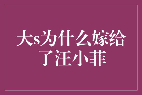 大s为什么嫁给了汪小菲