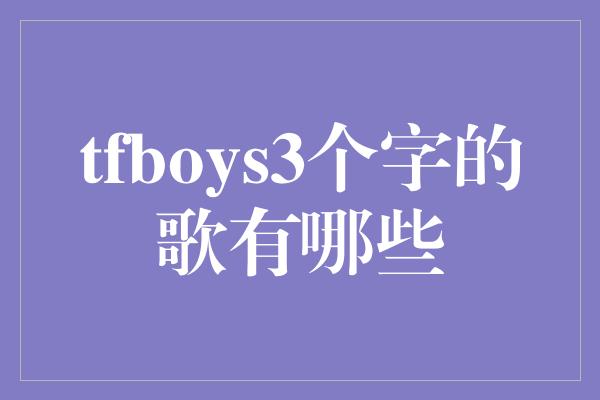 tfboys3个字的歌有哪些