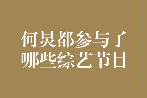 何炅都参与了哪些综艺节目