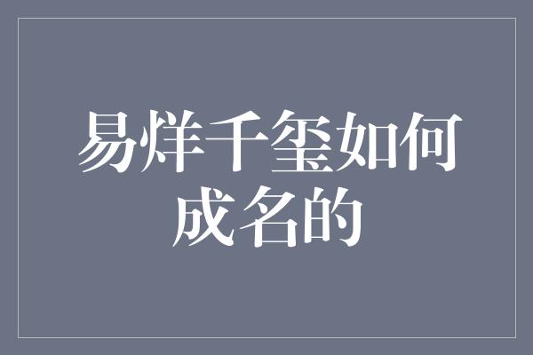 易烊千玺如何成名的