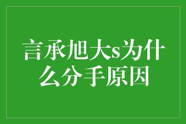 言承旭大s为什么分手原因