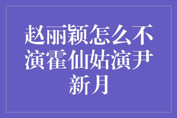 赵丽颖怎么不演霍仙姑演尹新月