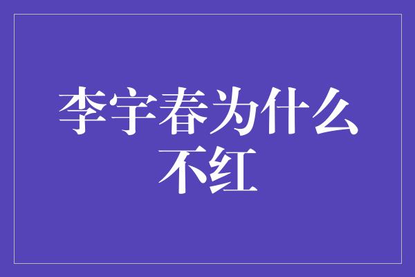 李宇春为什么不红