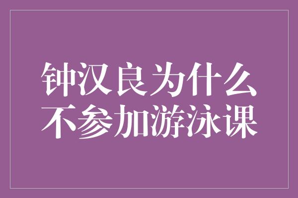 钟汉良为什么不参加游泳课