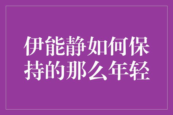 伊能静如何保持的那么年轻