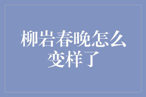 柳岩春晚怎么变样了