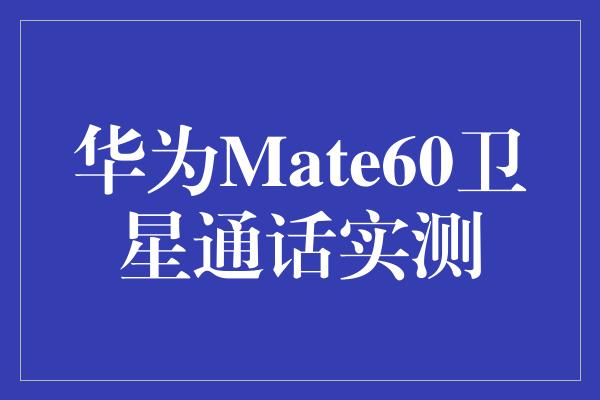 华为Mate60卫星通话实测