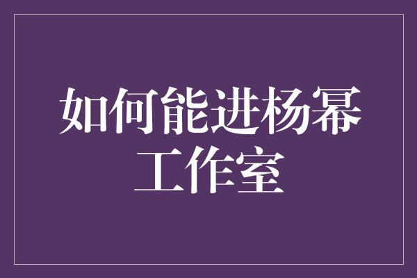 如何能进杨幂工作室