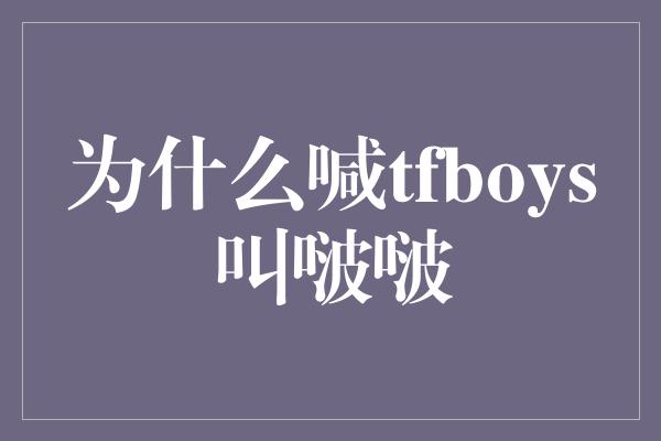 为什么喊tfboys叫啵啵