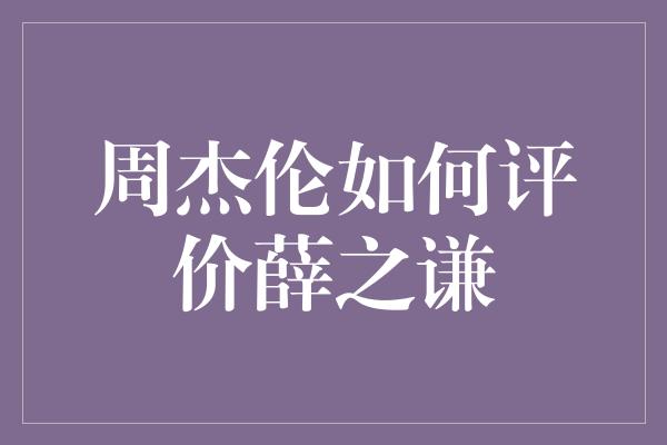 周杰伦如何评价薛之谦