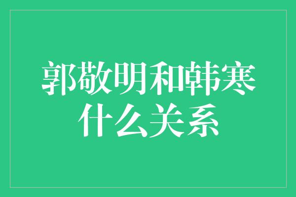 郭敬明和韩寒什么关系