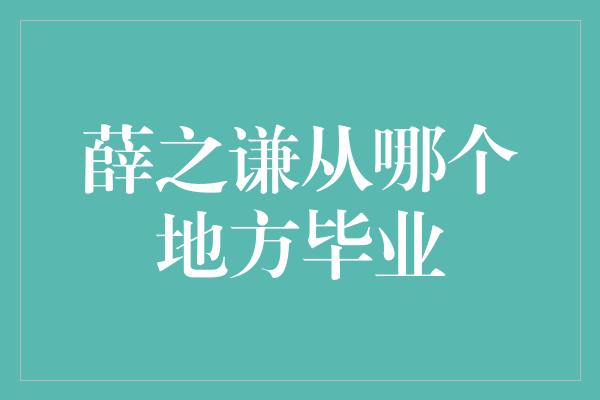 薛之谦从哪个地方毕业