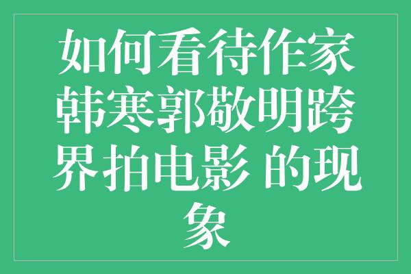 如何看待作家韩寒郭敬明跨界拍电影 的现象