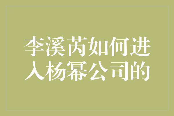 李溪芮如何进入杨幂公司的