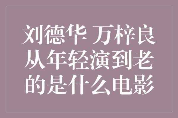 刘德华 万梓良从年轻演到老的是什么电影