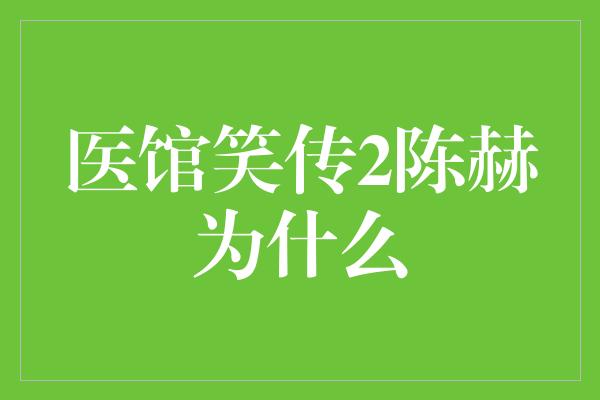 医馆笑传2陈赫为什么