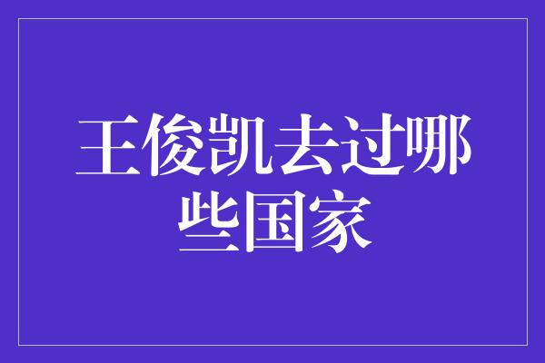 王俊凯去过哪些国家