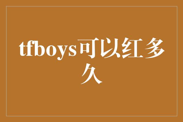 tfboys可以红多久