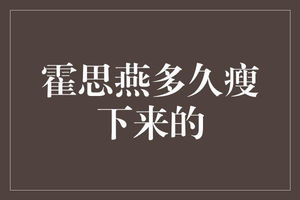 霍思燕多久瘦下来的