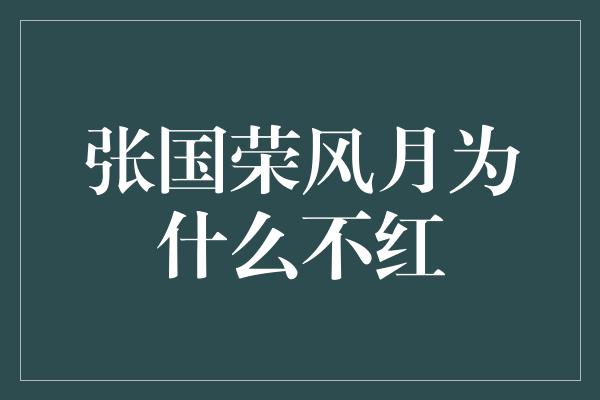 张国荣风月为什么不红