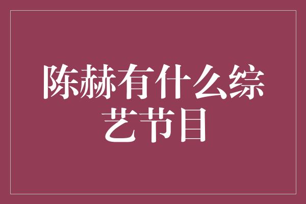 陈赫有什么综艺节目