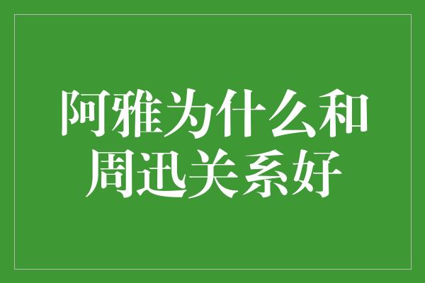 阿雅为什么和周迅关系好