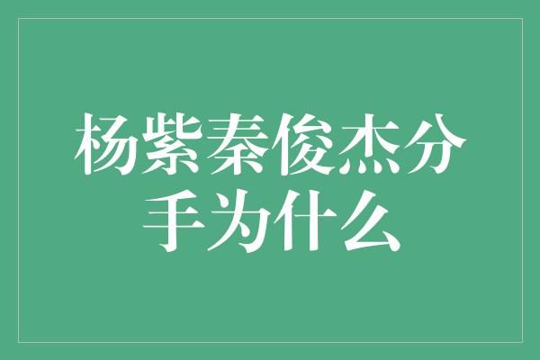 杨紫秦俊杰分手为什么