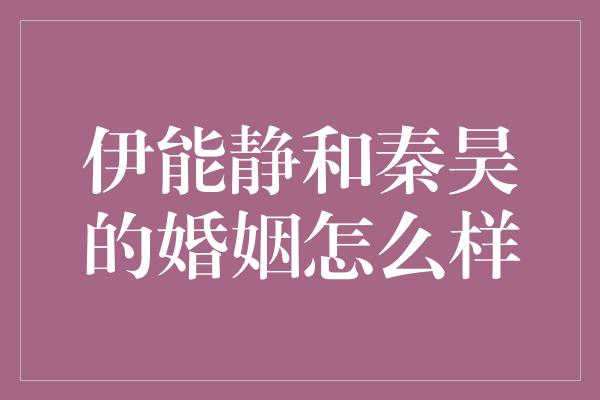 伊能静和秦昊的婚姻怎么样