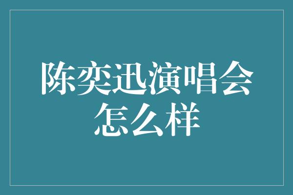 陈奕迅演唱会怎么样