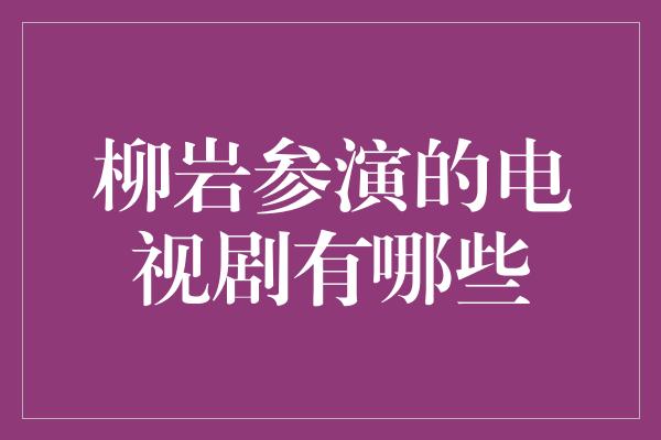 柳岩参演的电视剧有哪些