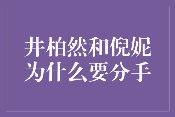 井柏然和倪妮为什么要分手